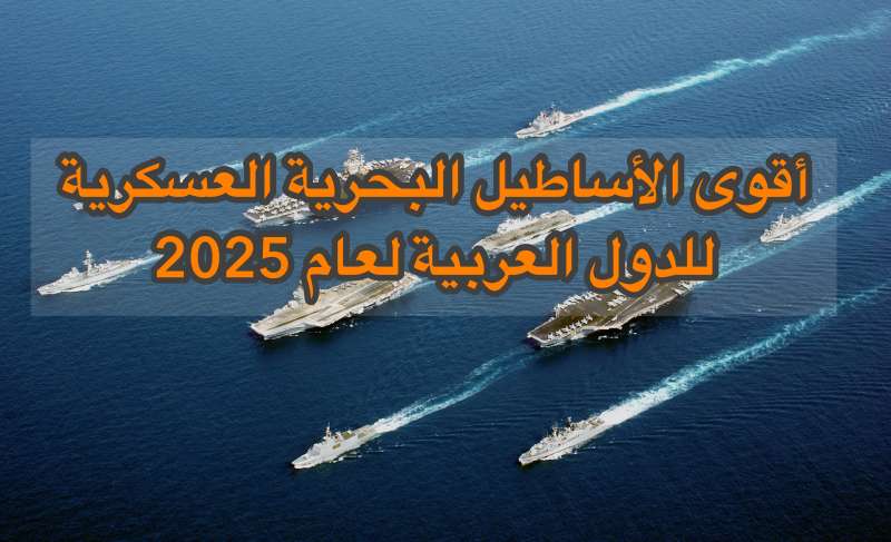أقوى الأساطيل البحرية العسكرية للدول العربية لعام 2025